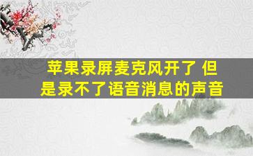 苹果录屏麦克风开了 但是录不了语音消息的声音